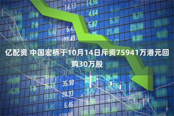 亿配资 中国宏桥于10月14日斥资75941万港元回购30万股