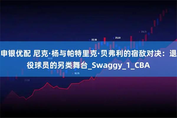 申银优配 尼克·杨与帕特里克·贝弗利的宿敌对决：退役球员的另类舞台_Swaggy_1_CBA