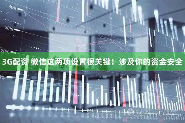 3G配资 微信这两项设置很关键！涉及你的资金安全
