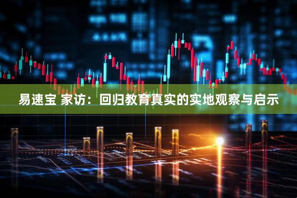 易速宝 家访：回归教育真实的实地观察与启示