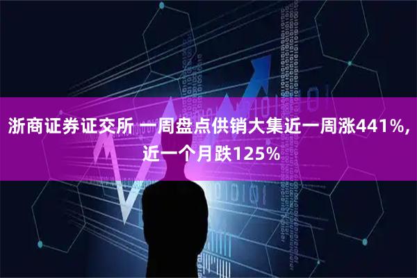 浙商证券证交所 一周盘点供销大集近一周涨441%, 近一个月跌125%