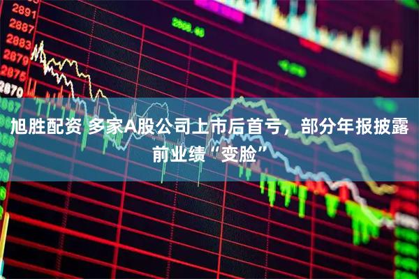 旭胜配资 多家A股公司上市后首亏，部分年报披露前业绩“变脸”