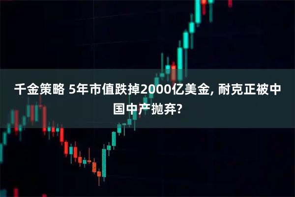 千金策略 5年市值跌掉2000亿美金, 耐克正被中国中产抛弃?