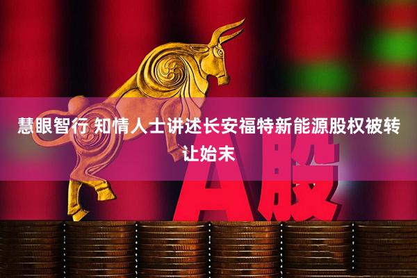 慧眼智行 知情人士讲述长安福特新能源股权被转让始末